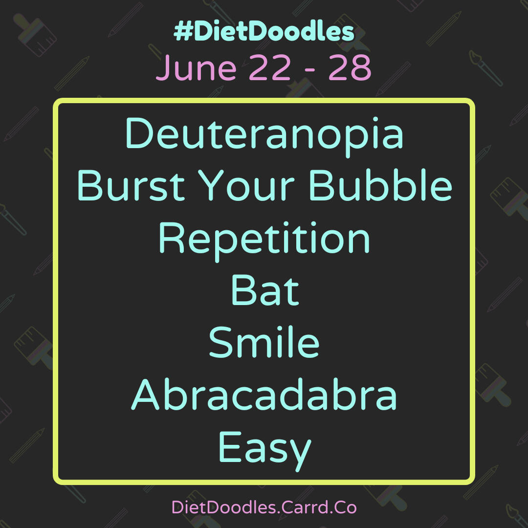 June 22 - 28. Deuteranopia, Burst Your Bubble, Repetition, Bat, Smile, Abracadabra, Easy